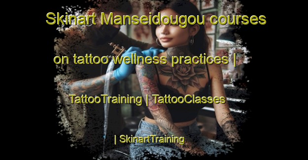 Skinart Manseidougou courses on tattoo wellness practices | TattooTraining | TattooClasses | SkinartTraining-Guinea